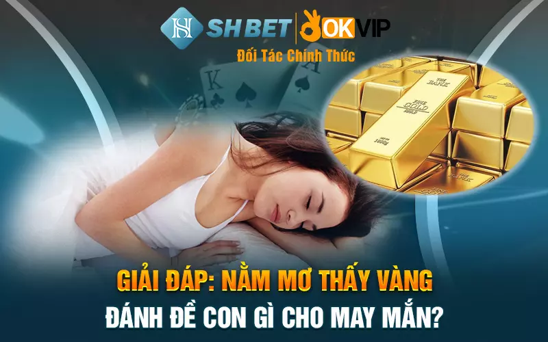 Giải đáp: Nằm mơ thấy vàng đánh đề con gì cho may mắn?