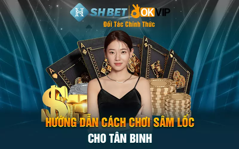 Hướng dẫn cách chơi sâm lốc cho tân binh