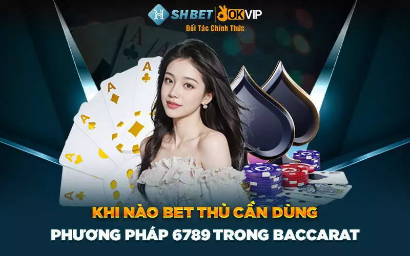 Khi nào bet thủ cần dùng phương pháp 6789 trong baccarat