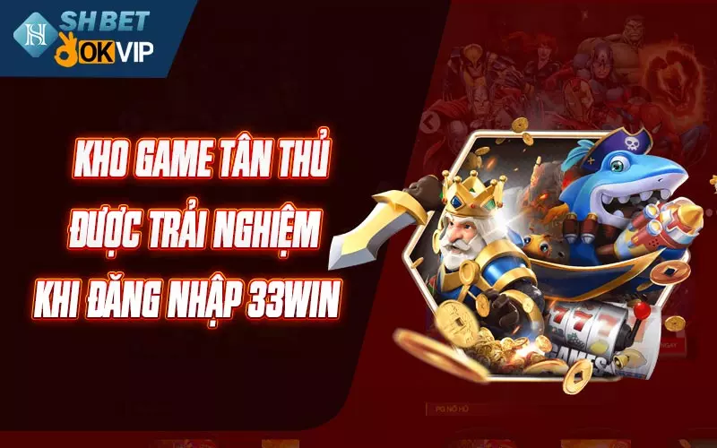 Kho game tân thủ được trải nghiệm khi đăng nhập 33WIN