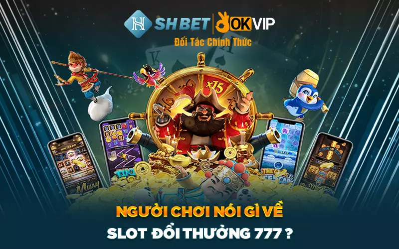 Người chơi nói gì về Slot đổi thưởng 777?