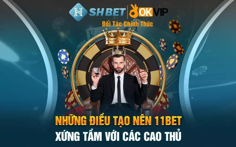 Những điều tạo nên 11BET - xứng tầm với các cao thủ