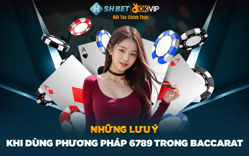 Những lưu ý khi dùng phương pháp 6789 trong baccarat