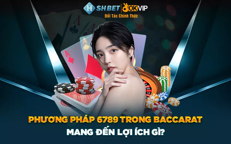 Phương pháp 6789 trong baccarat mang đến lợi ích gì