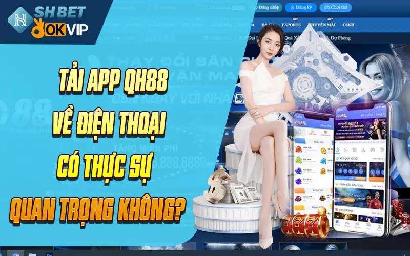 Tải app QH88 về điện thoại có thực sự quan trọng không?