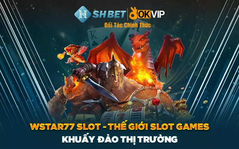 Wstar77 Slot - Thế giới Slot Games khuấy đảo thị trường