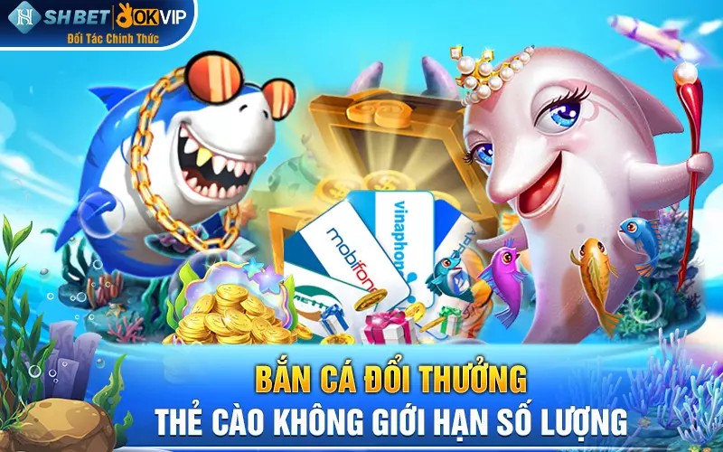 Bắn cá đổi thưởng - thẻ cào không giới hạn số lượng