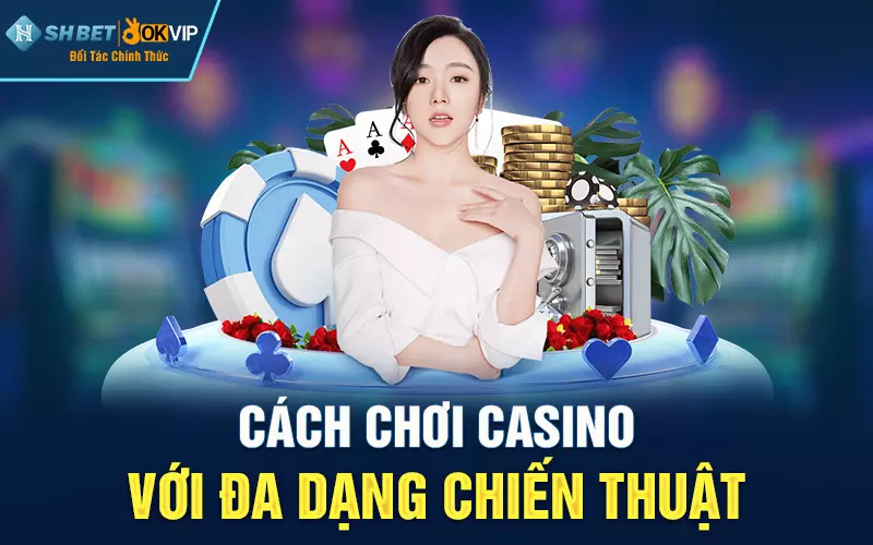 Cách chơi Casino với đa dạng chiến thuật