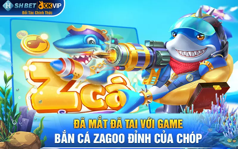 Đã mắt đã tai với game bắn cá Zagoo đỉnh của chóp