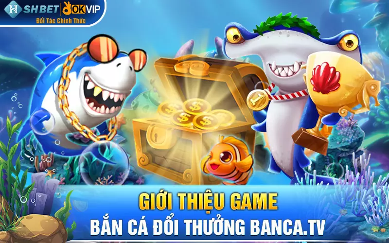 Giới thiệu game bắn cá đổi thưởng banca.tv