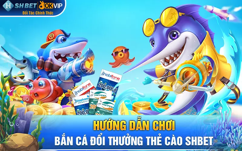 Hướng dẫn chơi bắn cá đổi thưởng thẻ cào SHBET