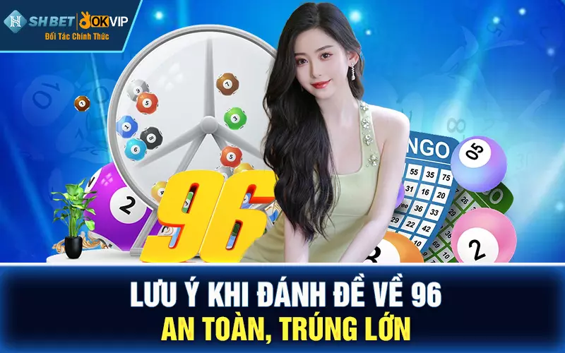 Lưu ý khi đánh đề về 96 an toàn, trúng lớn