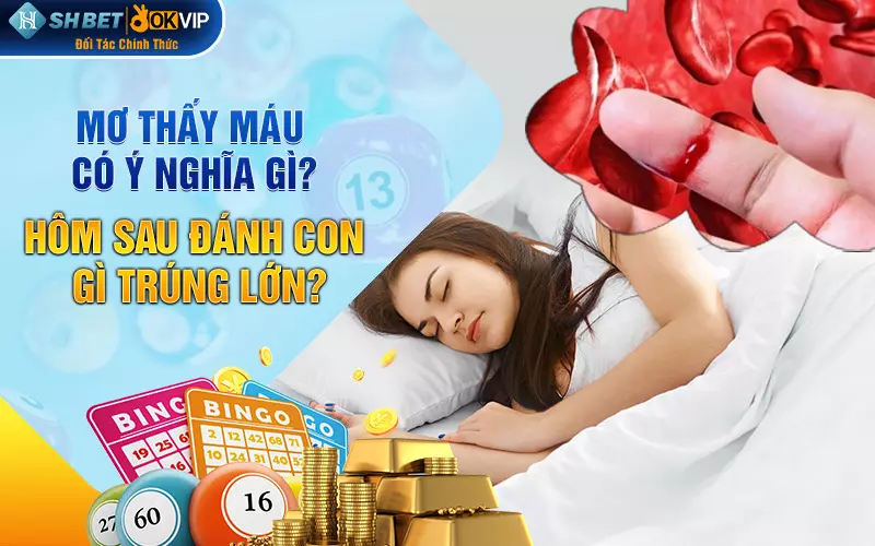 Mơ thấy máu có ý nghĩa gì? Hôm sau đánh con gì trúng lớn?