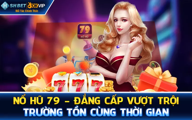 Nổ hũ 79 - Đẳng cấp vượt trội trường tồn cùng thời gian