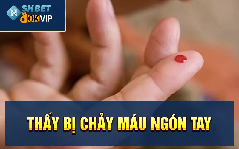 Thấy bị chảy máu ngón tay