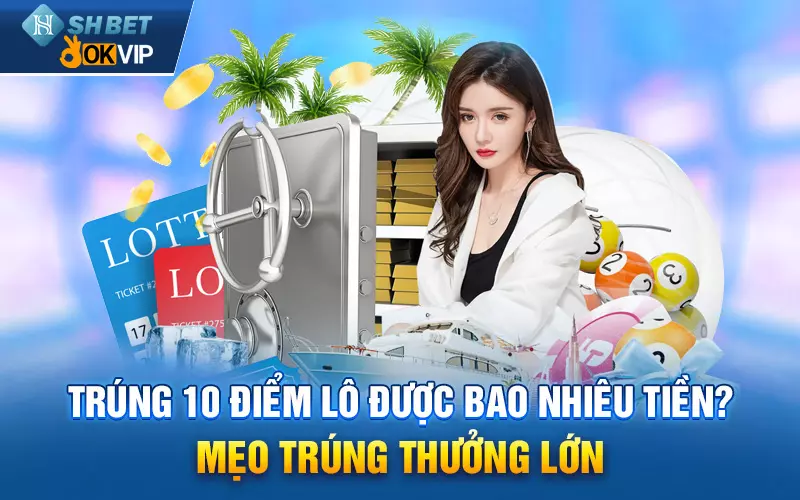 Trúng 10 điểm lô được bao nhiêu tiền? Mẹo trúng thưởng lớn