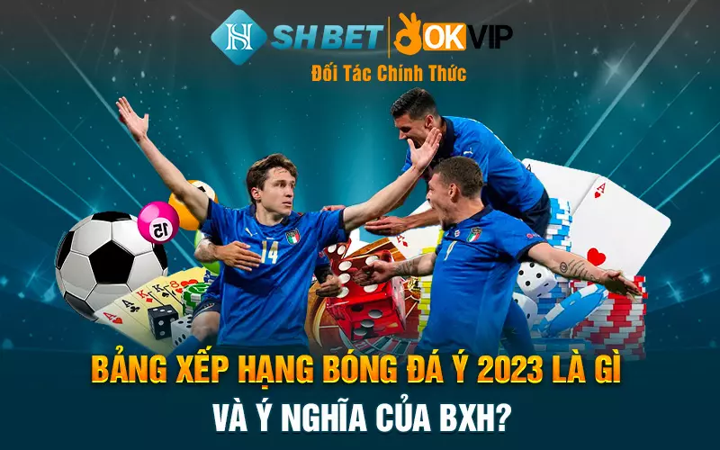 Bảng xếp hạng bóng đá Ý 2023 là gì và ý nghĩa của BXH?