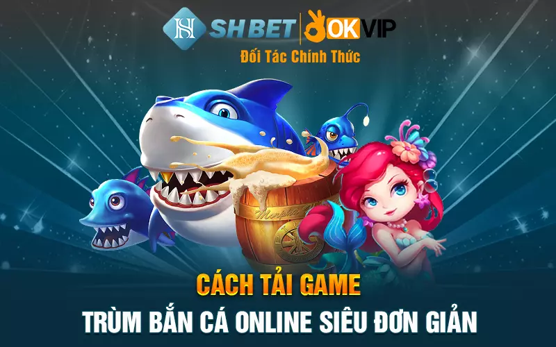 Cách tải game Trùm Bắn Cá online siêu đơn giản