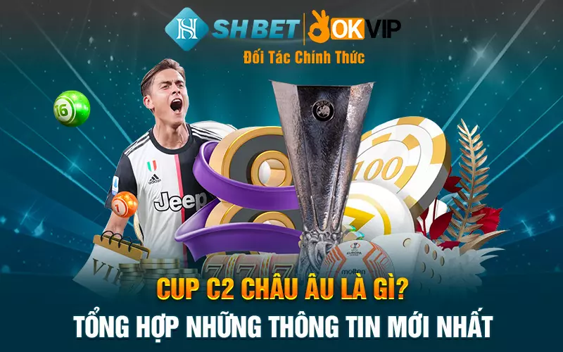 Cup C2 Châu Âu là gì? Tổng hợp những thông tin mới nhất