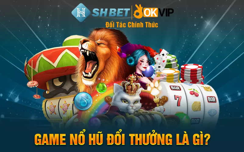 Game nổ hũ đổi thưởng là gì?