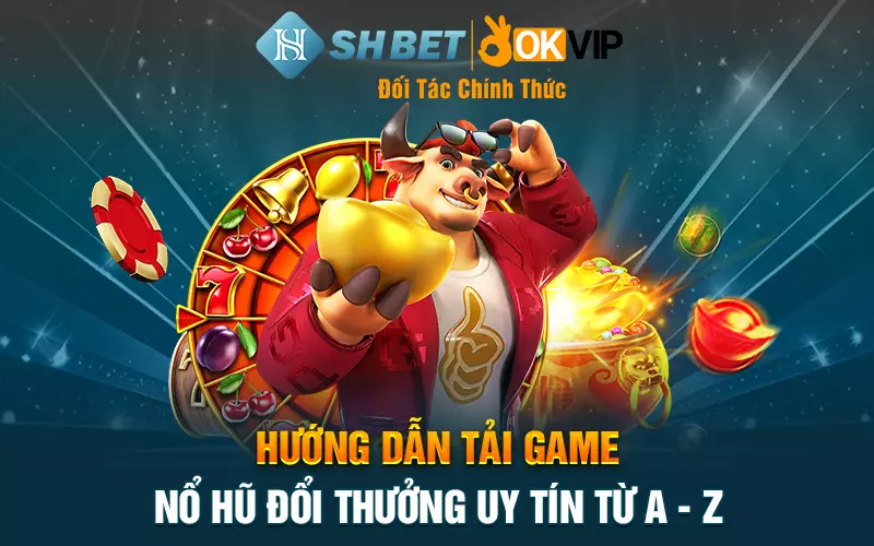 Hướng dẫn tải game nổ hũ đổi thưởng uy tín từ A - Z