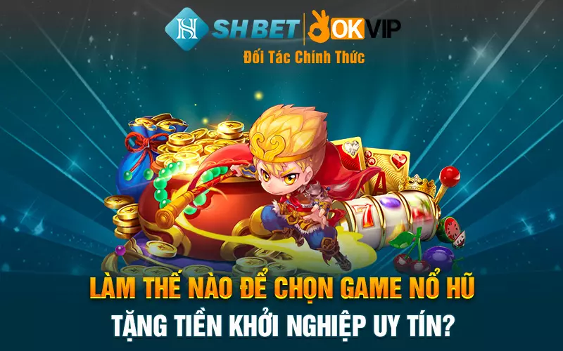 Làm thế nào để chọn game nổ hũ tặng tiền khởi nghiệp uy tín?