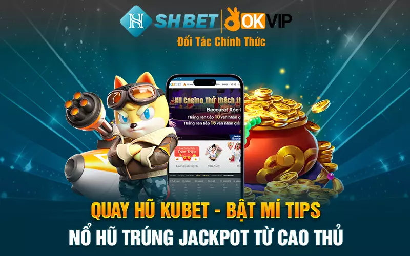 Quay hũ Kubet - Bật mí tips nổ hũ trúng Jackpot từ cao thủ