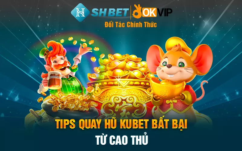 Tips quay hũ Kubet bất bại từ cao thủ