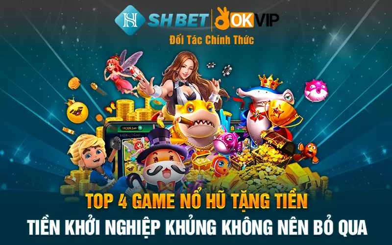 Top 4 game nổ hũ tặng tiền khởi nghiệp khủng không nên bỏ qua