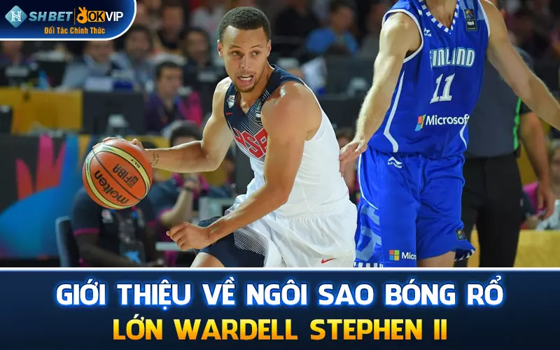 Giới thiệu về ngôi sao bóng rổ lớn Wardell Stephen II