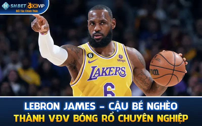 LeBron James - Cậu bé nghèo thành VĐV bóng rổ chuyên nghiệp