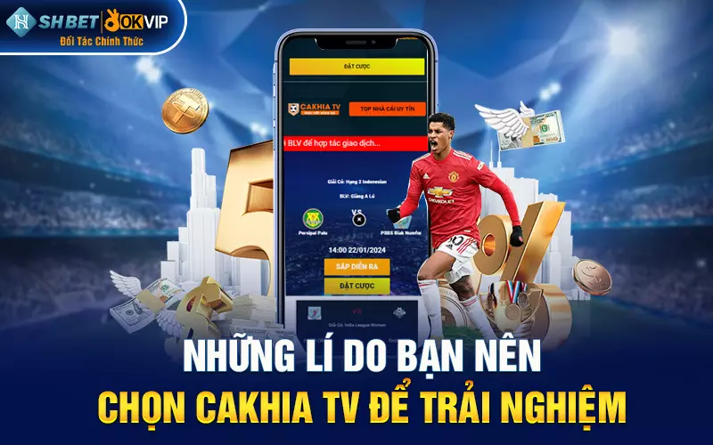 Những lí do bạn nên chọn Cakhia TV để trải nghiệm