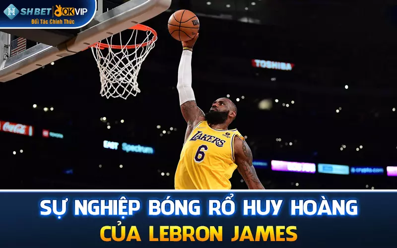 Sự nghiệp bóng rổ huy hoàng của LeBron James