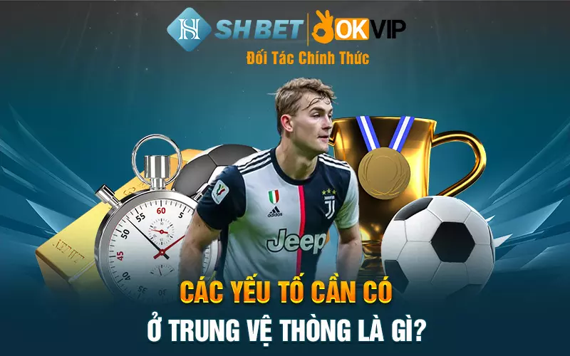 Các yếu tố cần có ở trung vệ thòng là gì?