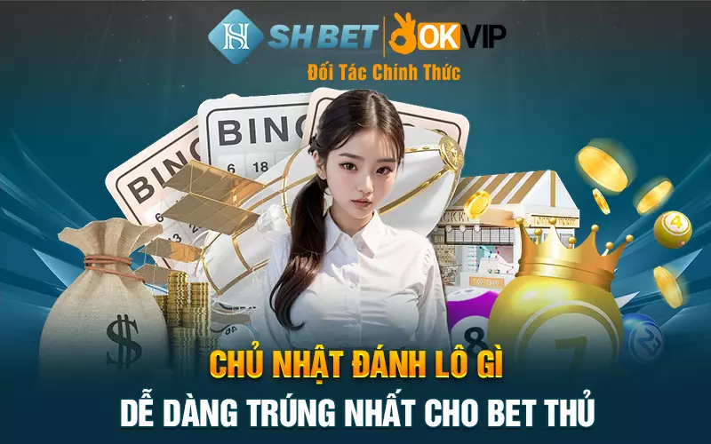 Chủ nhật đánh lô gì dễ dàng trúng nhất cho bet thủ