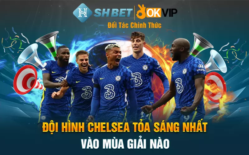 Đội hình Chelsea tỏa sáng nhất vào mùa giải nào?