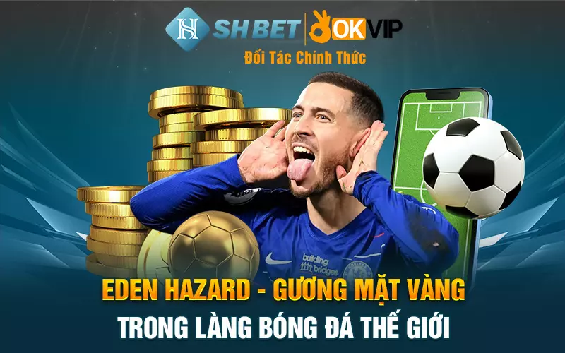 Eden Hazard - Gương mặt vàng trong làng bóng đá thế giới