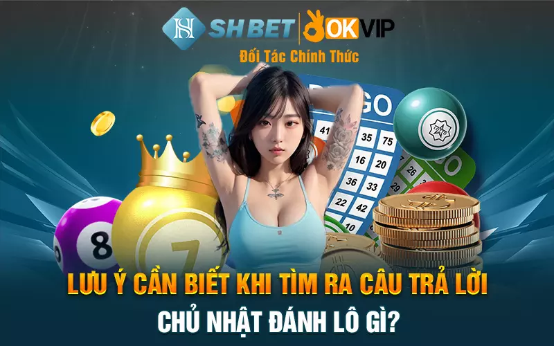 Lưu ý cần biết khi tìm ra câu trả lời chủ nhật đánh lô gì?