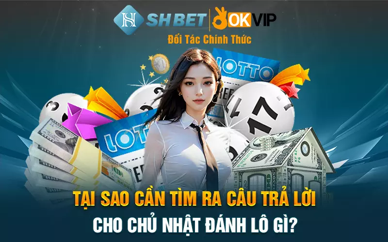 Tại sao cần tìm ra câu trả lời cho chủ nhật đánh lô gì?