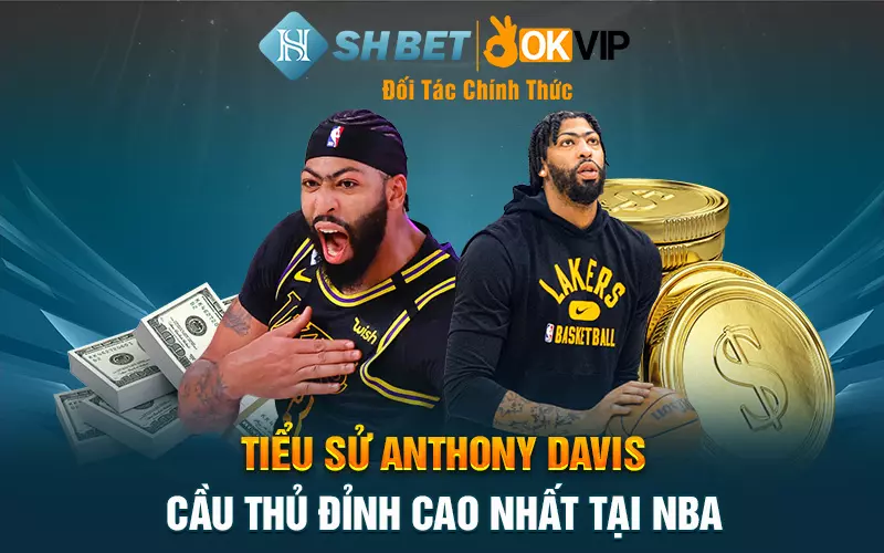 Tiểu Sử Anthony Davis - Cầu thủ đỉnh cao nhất tại NBA